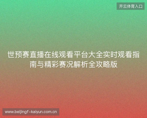 世预赛直播在线观看平台大全实时观看指南与精彩赛况解析全攻略版