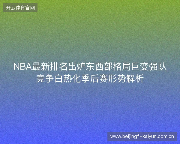 NBA最新排名出炉东西部格局巨变强队竞争白热化季后赛形势解析