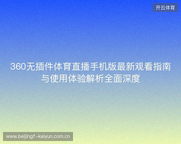 360无插件体育直播手机版最新观看指南与使用体验解析全面深度