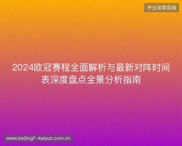 2024欧冠赛程全面解析与最新对阵时间表深度盘点全景分析指南