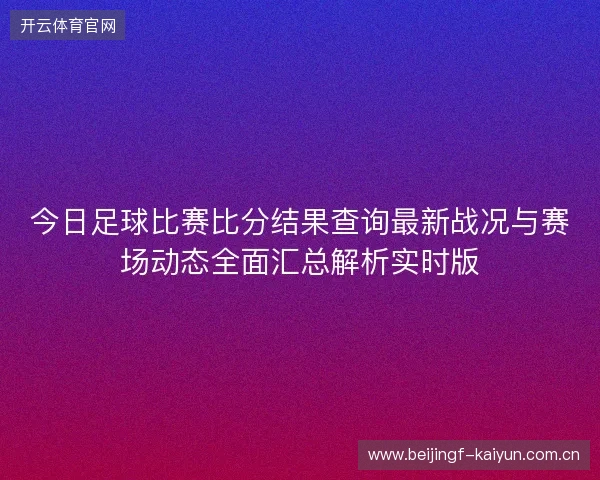 今日足球比赛比分结果查询最新战况与赛场动态全面汇总解析实时版