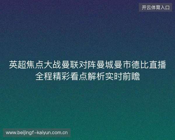 英超焦点大战曼联对阵曼城曼市德比直播全程精彩看点解析实时前瞻