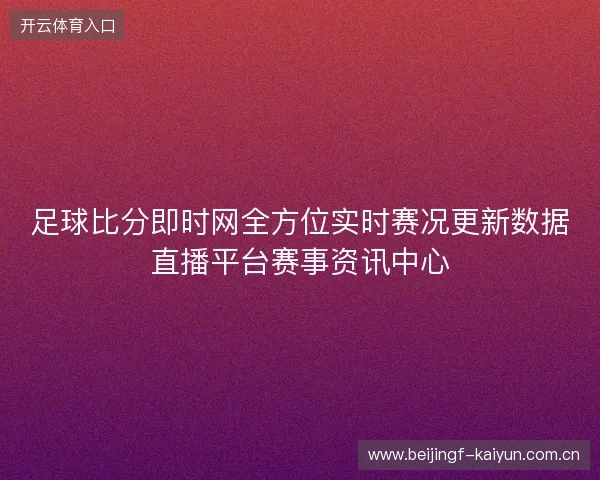 足球比分即时网全方位实时赛况更新数据直播平台赛事资讯中心